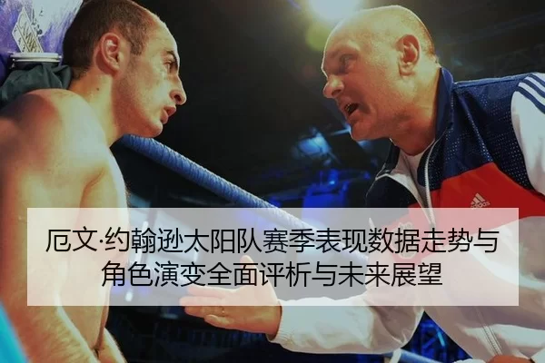 厄文·约翰逊太阳队赛季表现数据走势与角色演变全面评析与未来展望