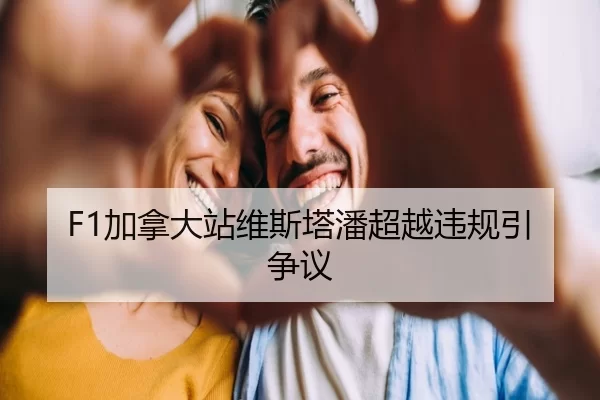 F1加拿大站维斯塔潘超越违规引争议